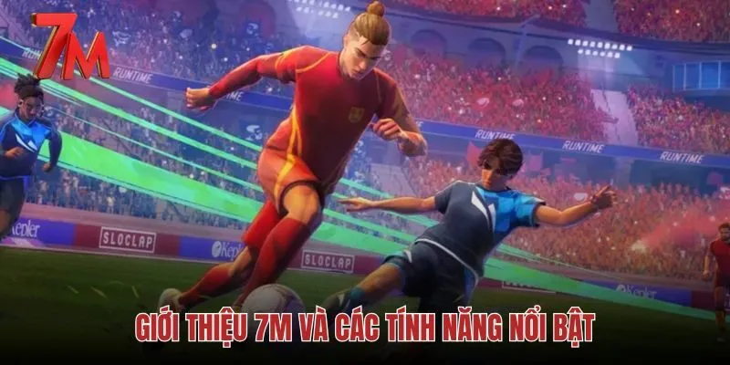 Các tính năng nổi bật trên hệ thống tỷ số bóng đá 7M